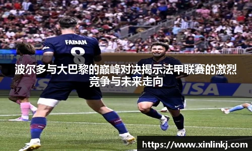 波尔多与大巴黎的巅峰对决揭示法甲联赛的激烈竞争与未来走向