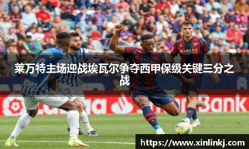 莱万特主场迎战埃瓦尔争夺西甲保级关键三分之战