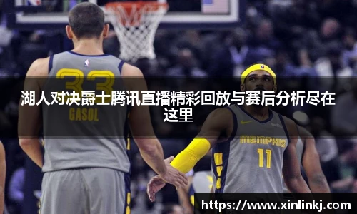 湖人对决爵士腾讯直播精彩回放与赛后分析尽在这里