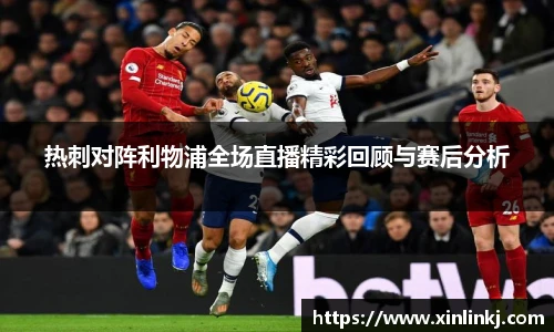 热刺对阵利物浦全场直播精彩回顾与赛后分析