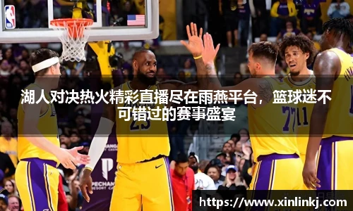 湖人对决热火精彩直播尽在雨燕平台，篮球迷不可错过的赛事盛宴